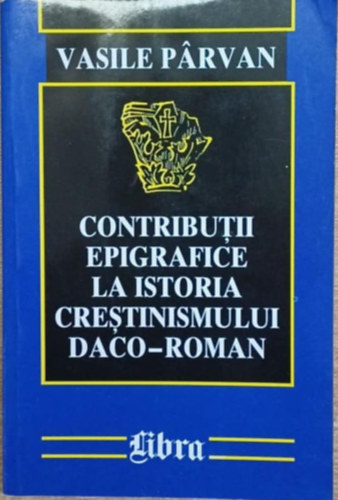 Contributii epigrafice la istoria crestinismului daco-roman (Epigr�fiai hozz�j�rul�sok a d�k�-r�mai kereszt�nys�g t�rt�net�hez)