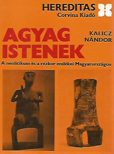 Agyag istenek - A neolitikum �s a r�zkor eml�kei Magyarorsz�gon (Hereditas)