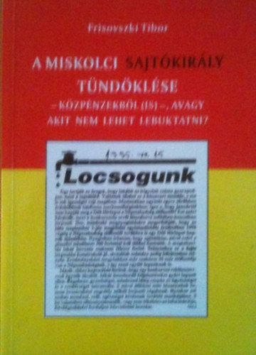 Frisovszki Tibor - A miskolci sajtkirly tndklse - kzpnzekbl (is) - avagy akit nem