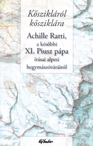 Ksziklrl ksziklra - Achille Ratti, a ksbbi XI. Piusz ppa rsai alpesi hegymsztrirl (A fordt s bevezett r dedikcijval (?))