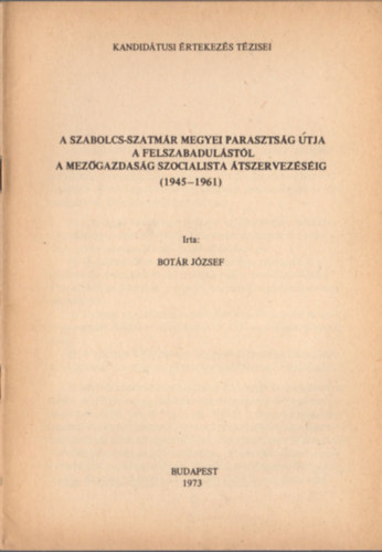 Bot�r J�zsef - A Szabolcs-Szatm�r megyei paraszts�g �tja a felszabadul�st�l a mez�gazdas�g szocialista �tszervez�s�ig (1945-1961)