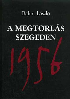 Blint Lszl - A megtorls Szegeden 1956