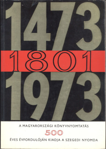 SZERZ Oltvai Ferenc - Gal Endre - Vincze Gyrgy - 1473-1801-1973 A magyarorszgi knyvnyomtats 500. vforduljn kiadja a szegedi nyomda