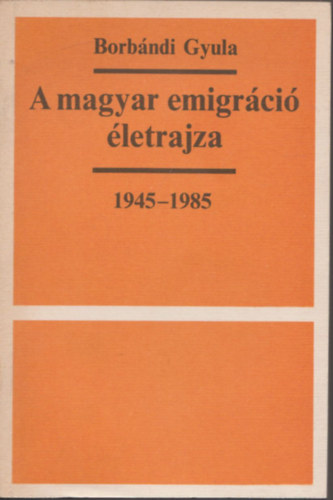 Borbndi Gyula - A magyar emigrci letrajza 1945-1985 (Szmozott, zrt terjeszts kiadvny)