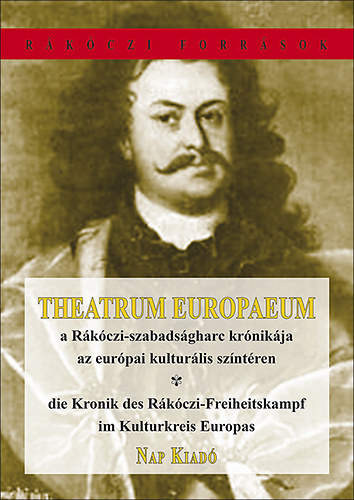 Theatrum Europaeum : A Rkczi-szabadsgharc krnikja az eurpai kulturlis szntren - Die Kronik des Rkczi-Freiheitskampf im KulturKkeis Europas