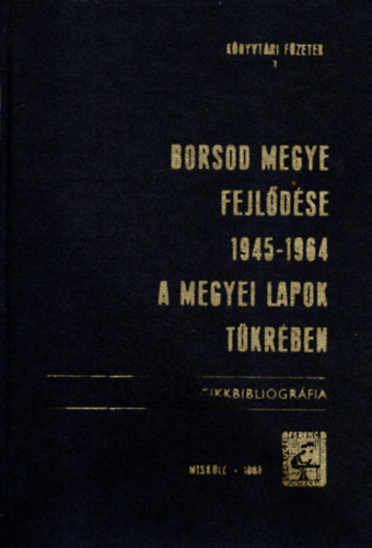 Borsod Megye Fejldse 1945-1964 - A Megyei Lapok Tkrben - Cikkbibliogrfia. (Knyvtri Fzetek 2.)