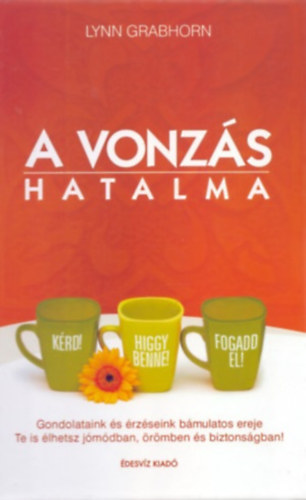 A vonzs hatalma    Gondolataink s rzseink bmulatos ereje/Te is lhetsz jmdban, rmben s biztonsgban!