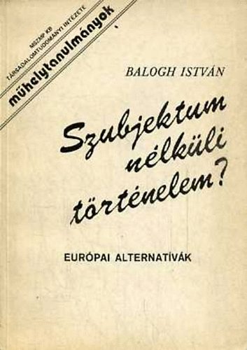 Dr. Balogh Istvn - Szubjektum nlkli trtnelem? Eurpai alternatvk