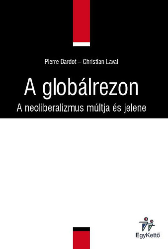 Pierre Dardot; Christian Laval - A globlrezon - A neoliberalizmus mltja s jelene