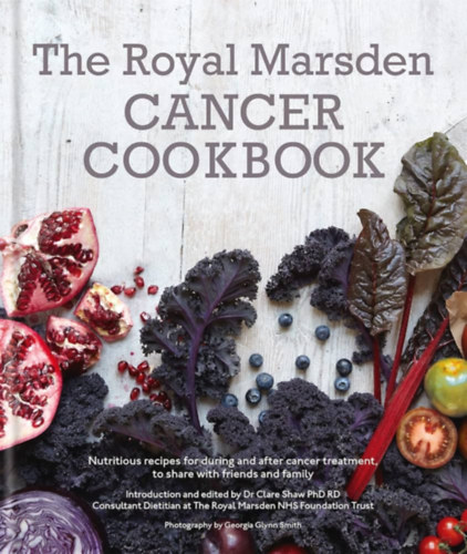 Clare Shaw PhD RD - Royal Marsden Cancer Cookbook: Nutritious recipes for during and after cancer treatment, to share with friends and family