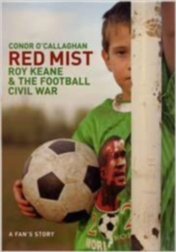 Conor O'Callaghan - Red Mist : Roy Keane and the Football Civil War - A Fan's Notes