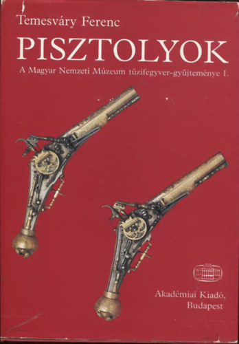 Pisztolyok (A Magyar Nemzeti M�zeum t�zifegyver-gy�jtem�nye I.) + Pisztolyok (2 m�)