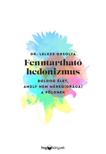 Dr. Lelkes Orsolya - Fenntartható hedonizmus - Boldog élet, amely nem méreg(drága) a Földnek