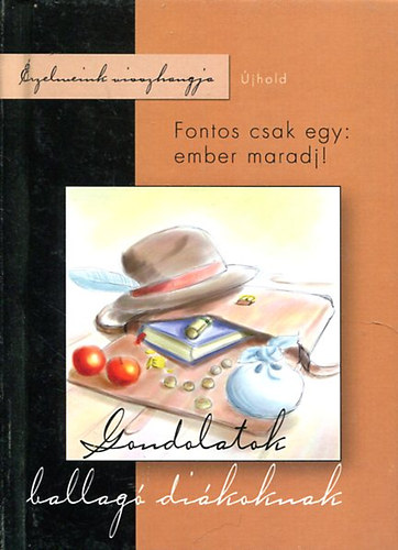Fontos csak egy: ember maradj - Gondolatok ballag� di�koknak (�rzelemink visszhangja)