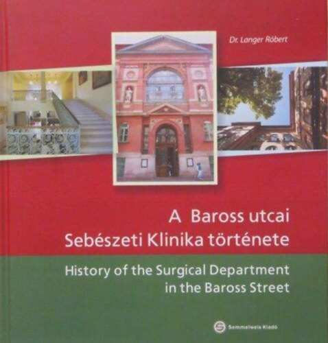 A Baross utcai Sebszeti Klinika trtnete / Historyof the Surgical Department in the Baross Street (Magyar - Angol ktnyelv)