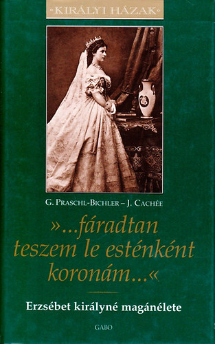 '...f�radtan teszem le est�nk�nt koron�m...' - Erzs�bet kir�lyn� mag�n�lete (Kir�lyi H�zak sorozat)