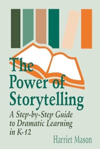 The Power of Storytelling: A Step-by-Step Guide to Dramatic Learning in K-12