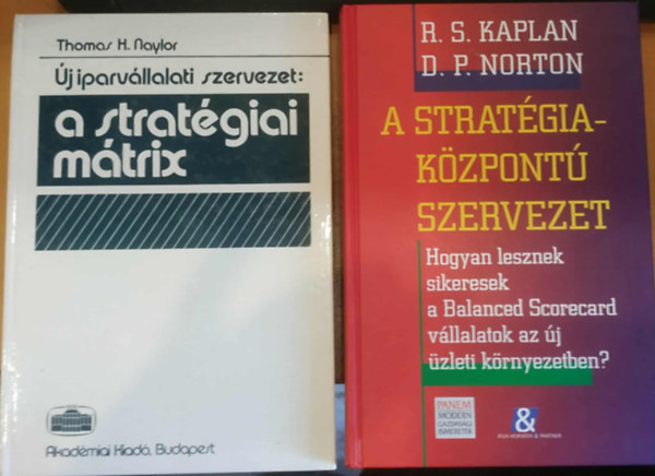 Thomas H. Naylor, R. S. Kaplan, D. P. Norton - 2 db Új iparvállalati szervezet: A stratégiai mátrix + A stratégia-központú szervezet (Hogyan lesznek sikeresek a Balanced Scorecard vállalatok az új üzleti környezetben?)