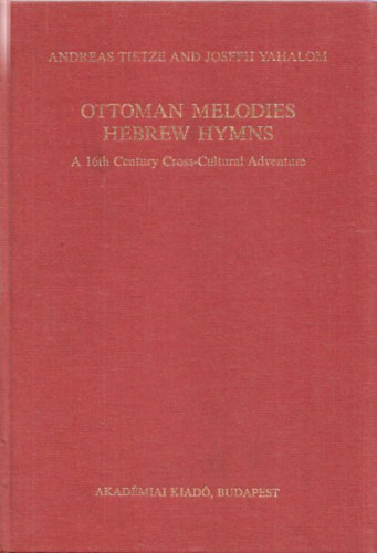 Ottoman melodies, Hebrew hymns - A 16th Century Cross-Cultural Adventure (Bibliotheca Orientalis Hungarica Vol. XLIII.)