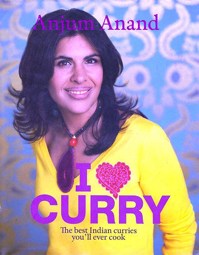 Anjum Anand - I Love Curry - The Best Indian Curries You'll Ever Cook