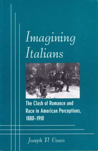 Imagining Italians: The Clash of Romance and Race in American Perceptions, 1880-1910