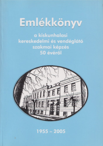 Emlkknyv a kiskunhalasi kereskedelmi s vendglt szakmai kpzs 50 vrl 1955 - 2005