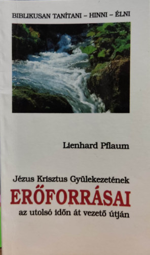 Lienhard Pflaum - J�zus Krisztus Gy�lekezet�nek er�forr�sai az utols� id�n �t vezet� �tj�n - Biblikusan tan�tani - hinni - �lni