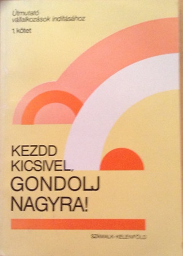 Kezdd kicsivel, gondolj nagyra!- Tanulmnygyjtemny (tmutat vllalkozsok indtshoz 1.)