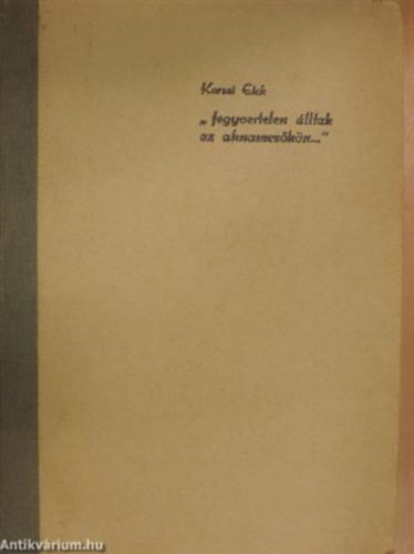 Karsai Elek  (szerk.) - "Fegyvertelen lltak az aknamezkn..." - Dokumentumok a munkaszolglat trtnethez Magyarorszgon II. (1942 mjus-1945 november)