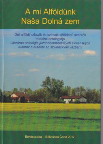 A mi Alf�ld�nk D�l-alf�ldi szlov�k �s szlov�k k�t�d�s� szerz�k irodalmi antol�gi�ja