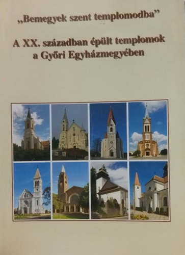 Bicz Zaln - "Bemegyek szent templomodba" - A XX. szzadban plt templomok a Gyri Egyhzmegyben
