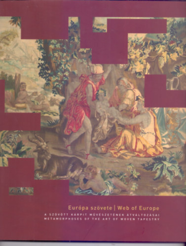 Schulcz Katalin  Hegyi Ibolya (szerk.) - Eurpa szvete - Web of Europe (A szvtt krpit mvszetnek tvltozsai - Metamorphoses of the Art of Woven Tapestry)