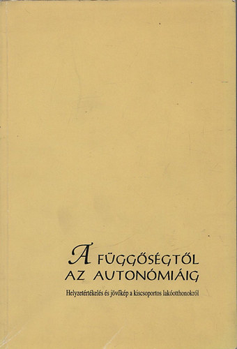 A f�gg�s�gt�l az auton�mi�ig (Helyzet�rt�kel�s �s j�v�k�p a kiscsoportos lak�otthonokr�l)