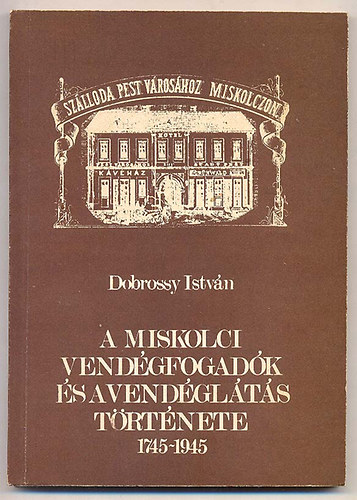 Dobossy Istvn - A miskolci vendgfogadk s a vendglts trtnete 1745-1945