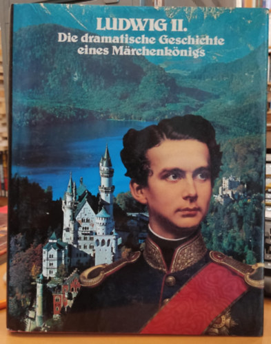 Ludwig II. Die dramatische Geschichte eines Mrchenknigs