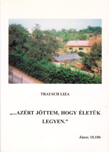 Trausch Liza - ,,...Azrt jttem, hogy letk legyen.'' - Jnos 10,10b