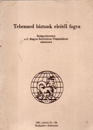 Tebenned bztunk eleitl fogva / nekgyjtemny a II. Magyar Reformtus vilgtallkoz./