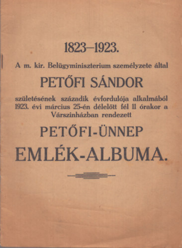 1823-1923. A m. kir. Belgyminisztrium szemlyzete ltal Petfi Sndor szletsnek szzadik vfordulja alkalmbl 1923. vi mrcius 25-n dleltt fl 11 rakora Vrsznhzban rendezett Petfi-nnep emlk-albuma