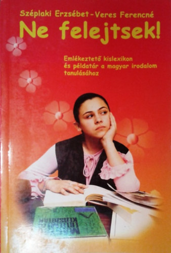 Ne felejtsek! - Eml�keztet� kislexikon �s p�ldat�r a magyar irodalom tanul�s�hoz