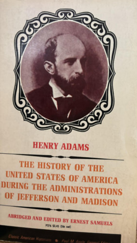 Henry Adams - History of the United States of America During the Administrations of Thomas Jefferson (Az Amerikai Egyesült Államok története Thomas Jefferson kormányzása idején) angol nyelven