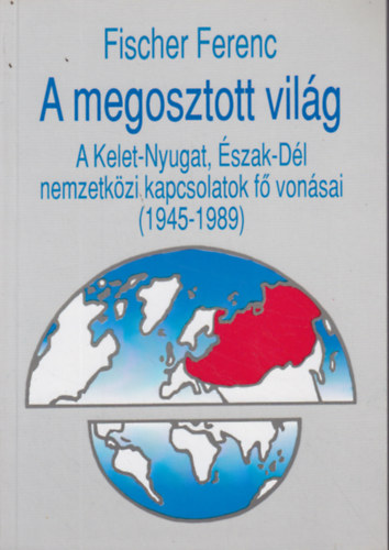 A megosztott vilg (A Kelet-Nyugat, szak-Dl nemzetkzi kapcsolatok f vonsai 1945-1989)