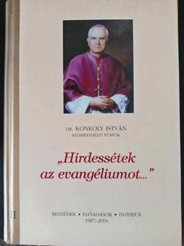 "Hirdesstek az evangliumot..." 2. ktet - Vlogats KONKOLY ISTVN szombathelyi pspk fpsztori szolglata alatt elhangzott beszdeibl, eladsaibl s interjibl (1987-2004)