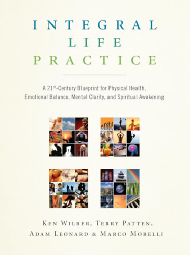 Integral Life Practice: A 21st-Century Blueprint for Physical Health, Emotional Balance, Mental Clarity,and Spiritual Awakening