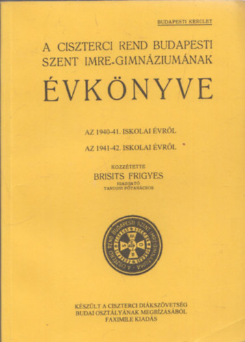 A Ciszterci Rend budapesti Szent Imre Gimnziumnak vknyve 1940-41. s 1941-42. iskolai vrl (reprint)