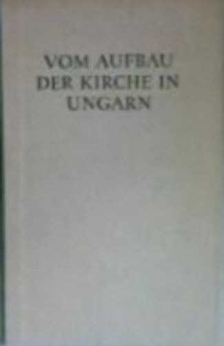 Vom Aufbau der Kirche in Ungarn. (Bibliothek der CDU. Band II.) [Az egyhz felptsrl Magyarorszgon.]
