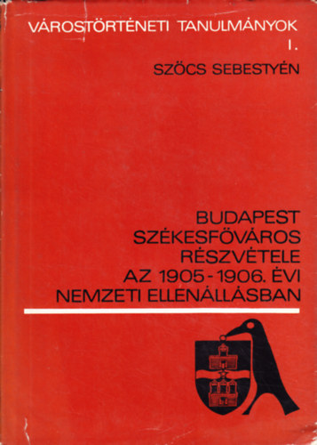 Sz�cs Sebesty�n - Budapest sz�kesf�v�ros r�szv�tele az 1905-1906. �vi nemzeti ellen��ll.