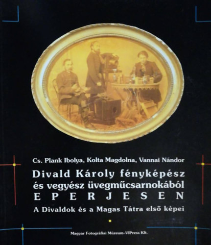 Kolta Magdolna, Vannai Nándor Cs. Plank Ibolya - Divald Károly fényképész és vegyész üvegműcsarnokából Eperjesen - A Divaldok és a Magas Tátra első képei