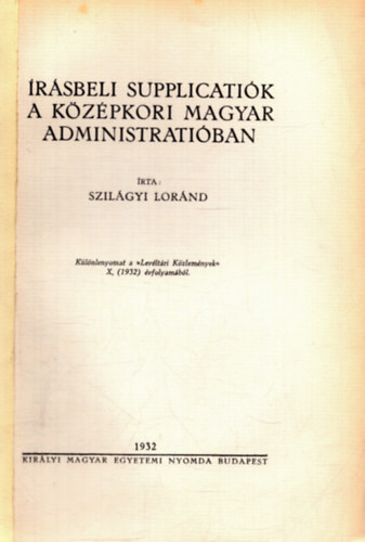 Szilgyi Lornd - rsbeli supplicatik a kzpkori magyar administratiban - Klnlenyomat a Levltri Kzlemnyek X. (1932) vfolyambl