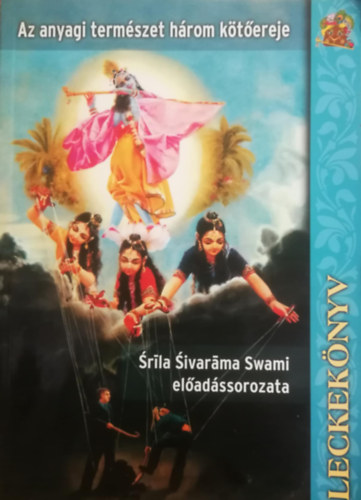 Az anyagi term�szet h�rom k�t�ereje (Leckek�nyv) - Sr�la Sivar�ma Swami el�ad�ssorozata