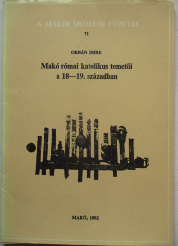 Mak� r�mai katolikus temet�i a 18-19. sz�zadban (A Mak�i M�zeum F�zetei 71.)